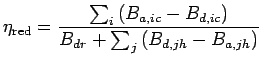 $\displaystyle \eta_{\text{red}} = \frac{\sum_i \left(B_{a,ic} - B_{d,ic}\right)}{B_{dr} + \sum_j \left(B_{d,jh} - B_{a,jh}\right)}$