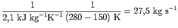 $\displaystyle \frac{1}{2.1 \text{ kJ kg}^{-1}\text{K}^{-1}} \frac{1}{(280-150) \text{ K}}=27.5 \text{ kg s}^{-1}$