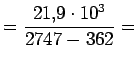 $\displaystyle = \displaystyle \frac{21.9\cdot10^3}{2747-362} =$