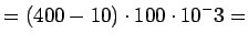 $\displaystyle = (400-10)\cdot100\cdot10^-3 =$