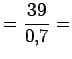 $\displaystyle = \frac{39}{0.7} =$