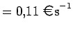 $\displaystyle = 0.11  \text{\EUR s}^{-1}$