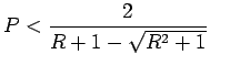 $\displaystyle P<\frac{2}{R+1-\sqrt{R^2+1}}    $