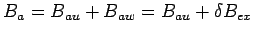 $\displaystyle B_a = B_{au} + B_{aw} = B_{au} + \delta B_{ex}$